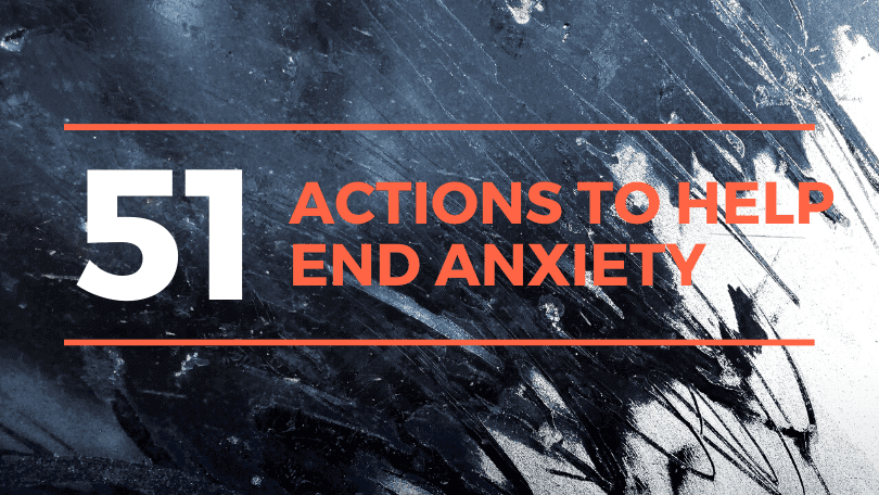 51 Actions You Can Do to Help Find the End of Anxiety